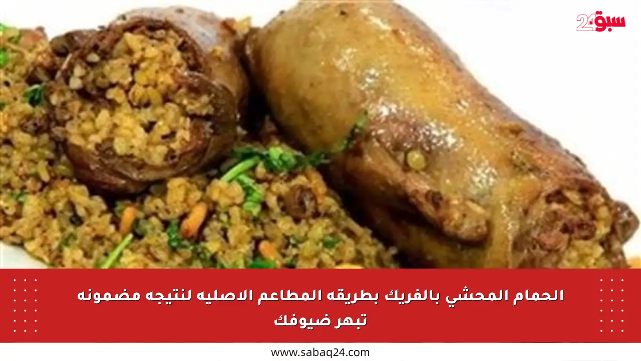 الحمام المحشي بالفريك بطريقة المطاعم الأصلية لنتيجة مضمونة تبهر ضيوفك